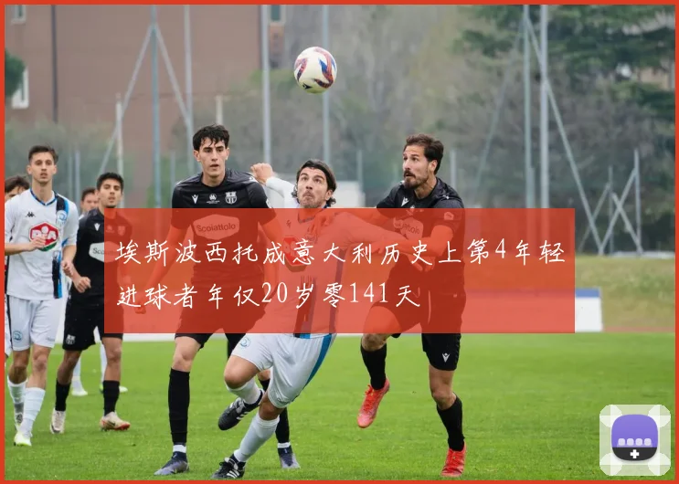 埃斯波西托成意大利历史上第4年轻进球者年仅20岁零141天