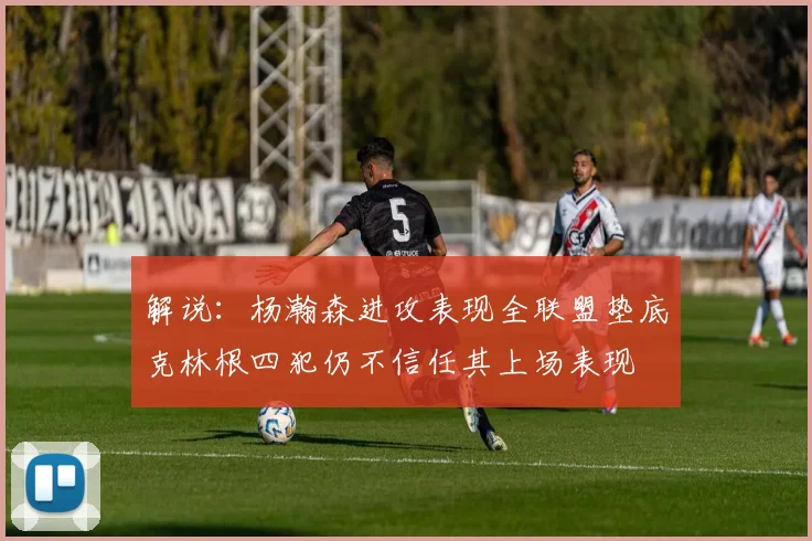 解说：杨瀚森进攻表现全联盟垫底克林根四犯仍不信任其上场表现
