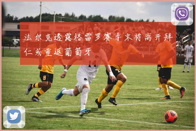 法尔克透露格雷罗赛季末将离开拜仁或重返葡萄牙