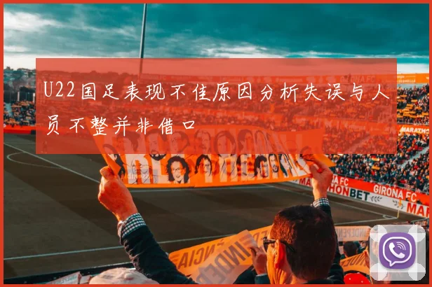 U22国足表现不佳原因分析失误与人员不整并非借口