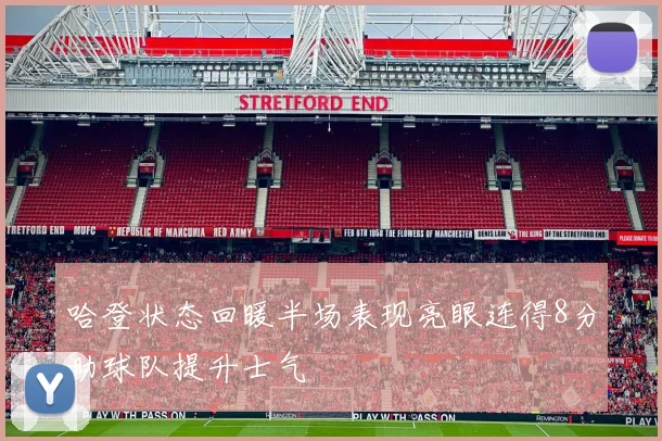 哈登状态回暖半场表现亮眼连得8分助球队提升士气