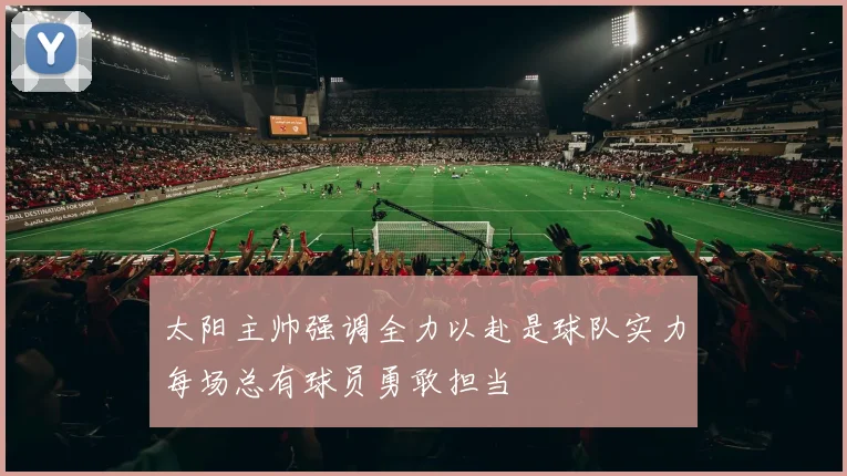 太阳主帅强调全力以赴是球队实力每场总有球员勇敢担当