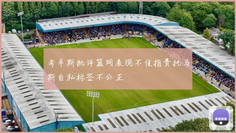 考辛斯批评篮网表现不佳指责托马斯自私标签不公正
