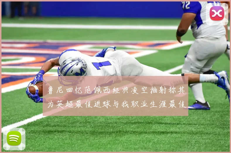 鲁尼回忆范佩西经典凌空抽射称其为英超最佳进球与我职业生涯最佳传球结合