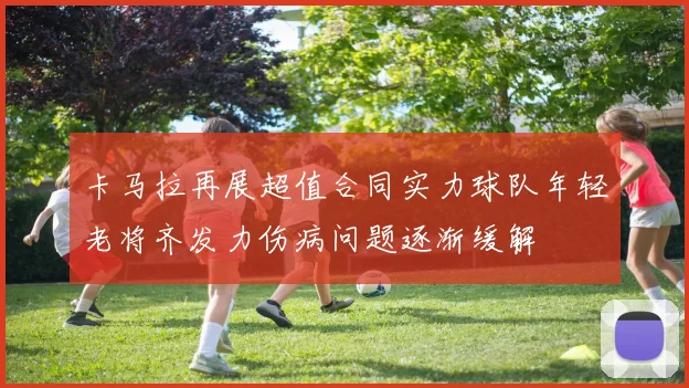 卡马拉再展超值合同实力球队年轻老将齐发力伤病问题逐渐缓解