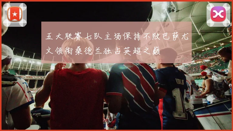 五大联赛七队主场保持不败巴萨尤文领衔桑德兰独占英超之巅