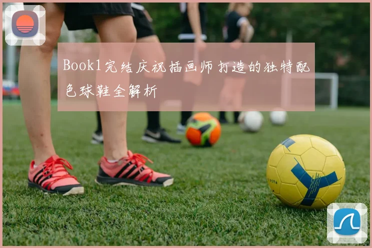 Book1完结庆祝插画师打造的独特配色球鞋全解析