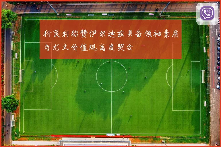 科莫利称赞伊尔迪兹具备领袖素质与尤文价值观高度契合