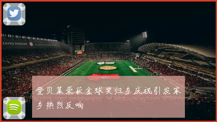 登贝莱荣获金球奖归乡庆祝引发家乡热烈反响