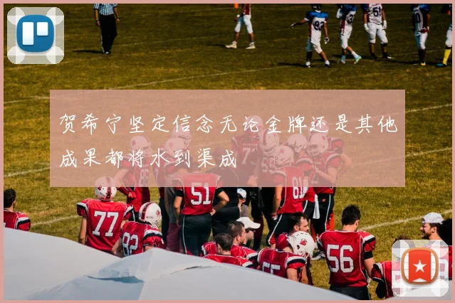 贺希宁坚定信念无论金牌还是其他成果都将水到渠成