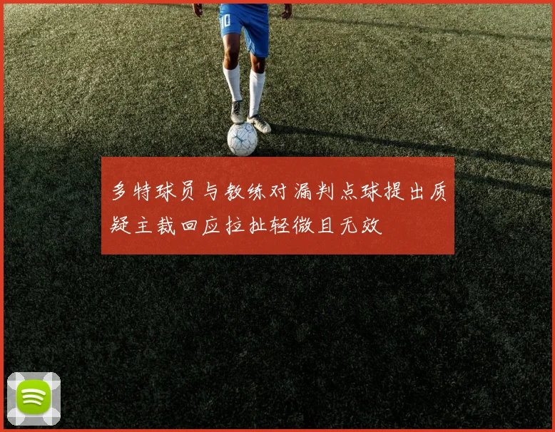 多特球员与教练对漏判点球提出质疑主裁回应拉扯轻微且无效