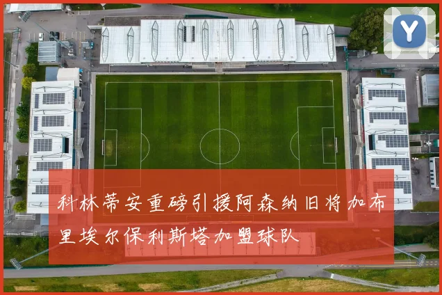 科林蒂安重磅引援阿森纳旧将加布里埃尔保利斯塔加盟球队