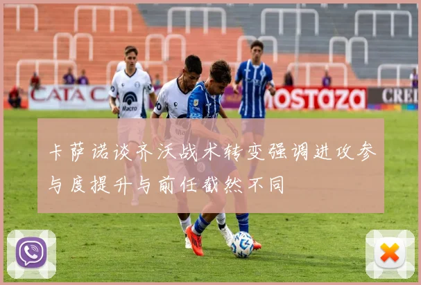 卡萨诺谈齐沃战术转变强调进攻参与度提升与前任截然不同