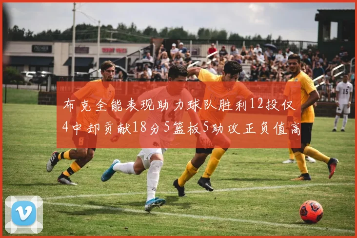 布克全能表现助力球队胜利12投仅4中却贡献18分5篮板5助攻正负值高达14
