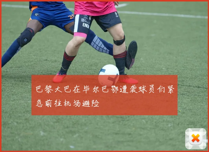 巴黎大巴在毕尔巴鄂遭袭球员们紧急前往机场避险