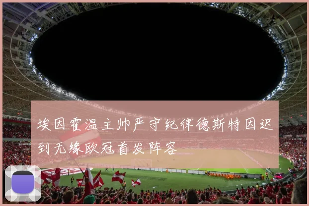 埃因霍温主帅严守纪律德斯特因迟到无缘欧冠首发阵容