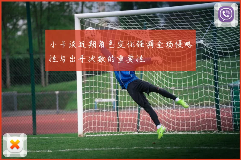 小卡谈近期角色变化强调全场侵略性与出手次数的重要性