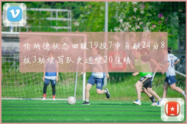 伦纳德状态回暖19投7中贡献24分8板3助续写队史连续20佳绩