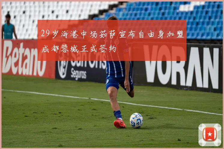 29岁海港中场茹萨宣布自由身加盟成都蓉城正式签约