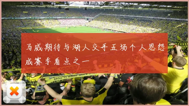 马威期待与湖人交手五场个人恩怨成赛季看点之一